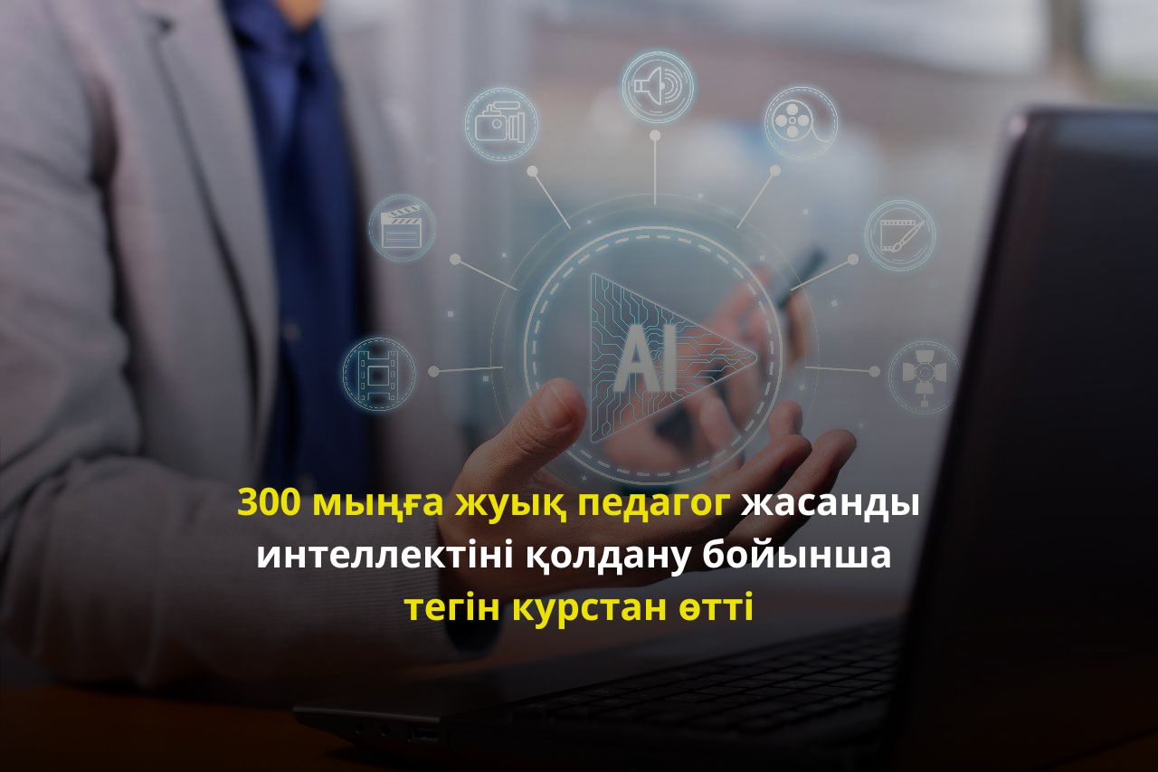 300 мыңға жуық педагог жасанды интеллектіні қолдану бойынша тегін курстан өтті (2)